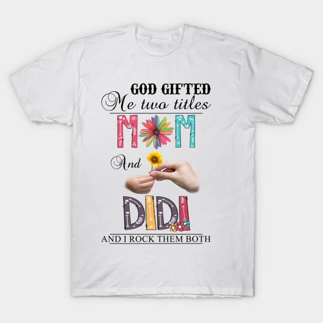 God Gifted Me Two Titles Mom And Didi And I Rock Them Both Wildflowers Valentines Mothers Day T-Shirt by KIMIKA